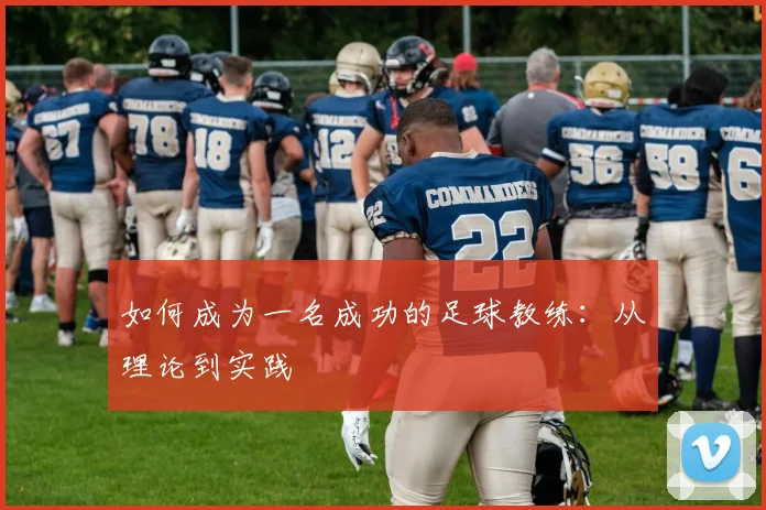 如何成为一名成功的足球教练：从理论到实践