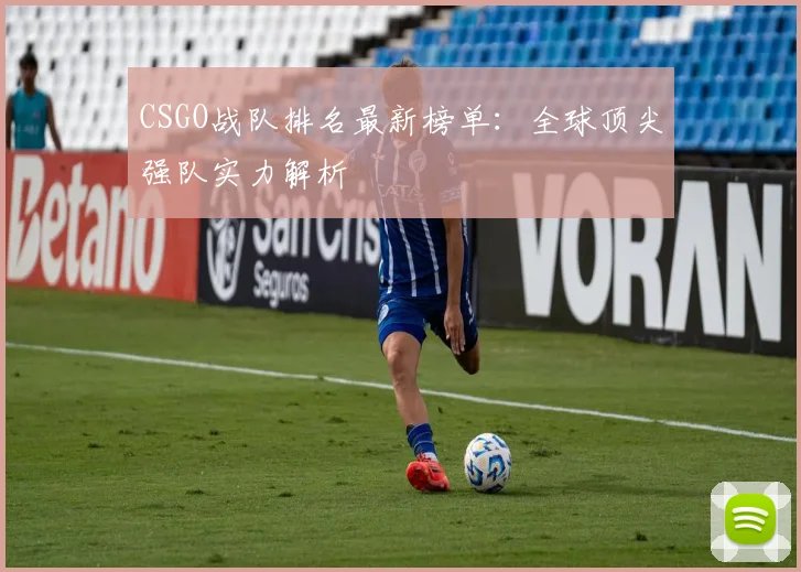 CSGO战队排名最新榜单：全球顶尖强队实力解析