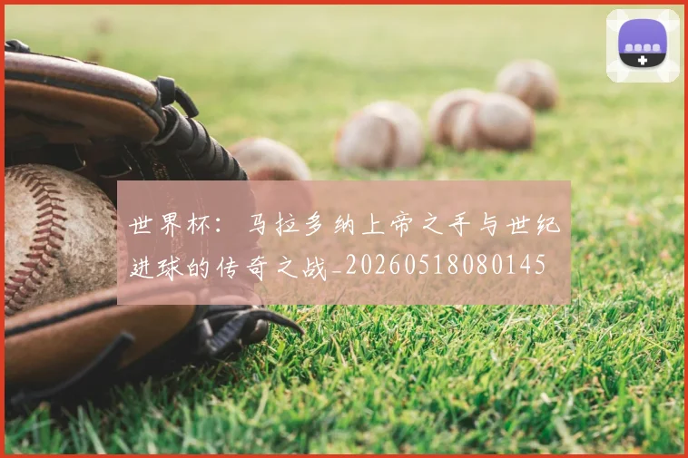 世界杯:马拉多纳上帝之手与世纪进球的传奇之战_20260518080145