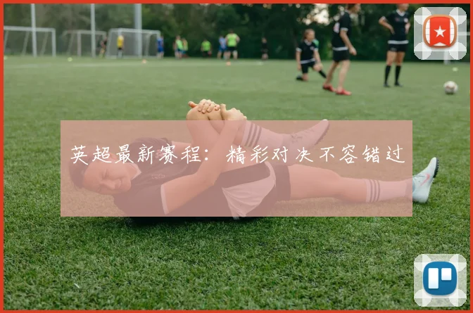英超最新赛程：精彩对决不容错过