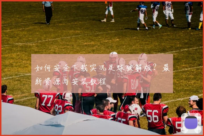 如何安全下载实况足球破解版？最新资源与安装教程