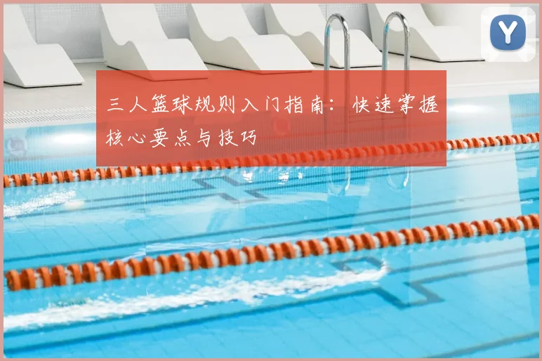 三人篮球规则入门指南：快速掌握核心要点与技巧