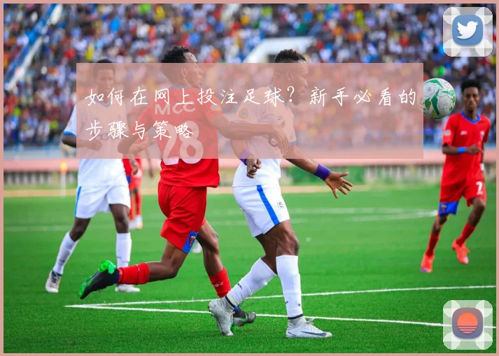 如何在网上投注足球？新手必看的步骤与策略