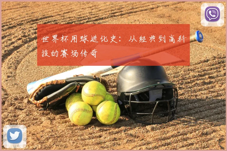 世界杯用球进化史：从经典到高科技的赛场传奇