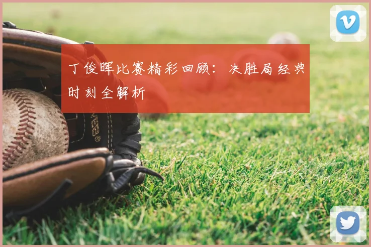 丁俊晖比赛精彩回顾：决胜局经典时刻全解析