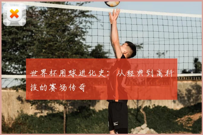 世界杯用球进化史：从经典到高科技的赛场传奇
