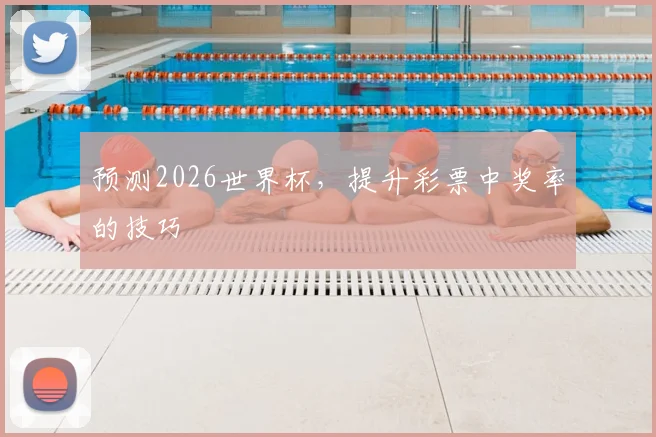 预测2026世界杯，提升彩票中奖率的技巧