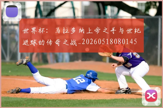 世界杯：马拉多纳上帝之手与世纪进球的传奇之战_20260518080145