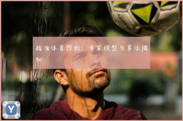 精准体育预测：专家模型与算法揭秘